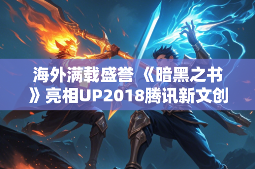 海外满载盛誉 《暗黑之书》亮相UP2018腾讯新文创生态大会